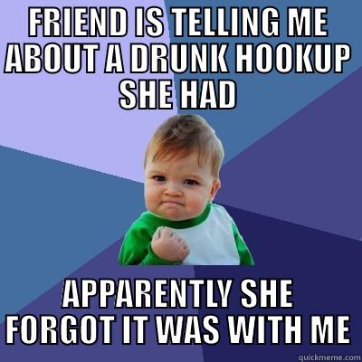 To the Redditor whose friend unwittingly told about the time they hooked up - FRIEND IS TELLING ME ABOUT A DRUNK HOOKUP SHE HAD APPARENTLY SHE FORGOT IT WAS WITH ME Success Kid