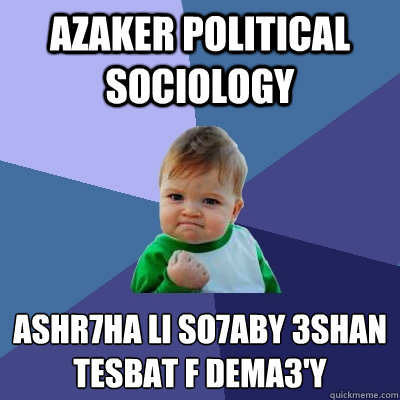 Azaker Political sociology Ashr7ha Li so7aby 3shan tesbat f dema3'y  Success Kid