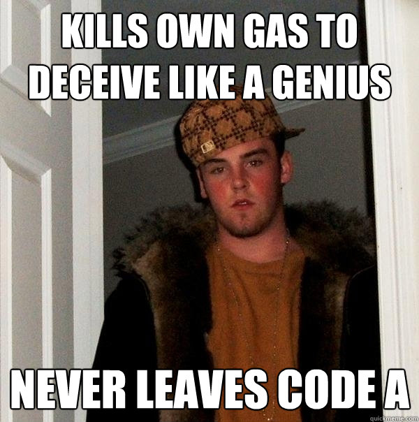 kills own gas to deceive like a genius never leaves code a - kills own gas to deceive like a genius never leaves code a  Scumbag Steve