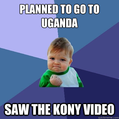 Planned to go to Uganda Saw the Kony video  Success Kid