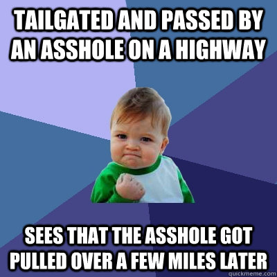 Tailgated and passed by an asshole on a highway  Sees that the asshole got pulled over a few miles later  Success Kid