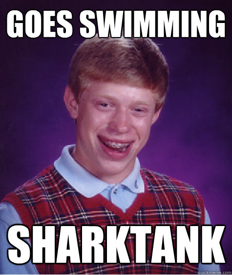 Goes swimming Sharktank - Goes swimming Sharktank  Bad Luck Brian