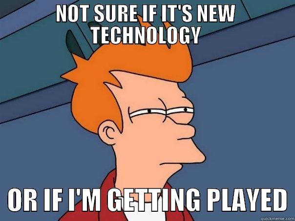 NOT SURE IF IT'S NEW TECHNOLOGY   OR IF I'M GETTING PLAYED Futurama Fry