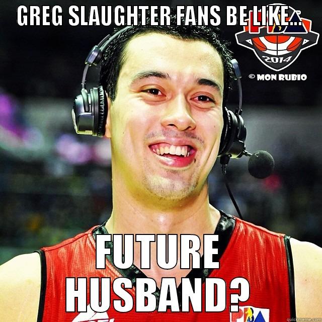 Ginebra Greg - GREG SLAUGHTER FANS BE LIKE... FUTURE HUSBAND? Misc