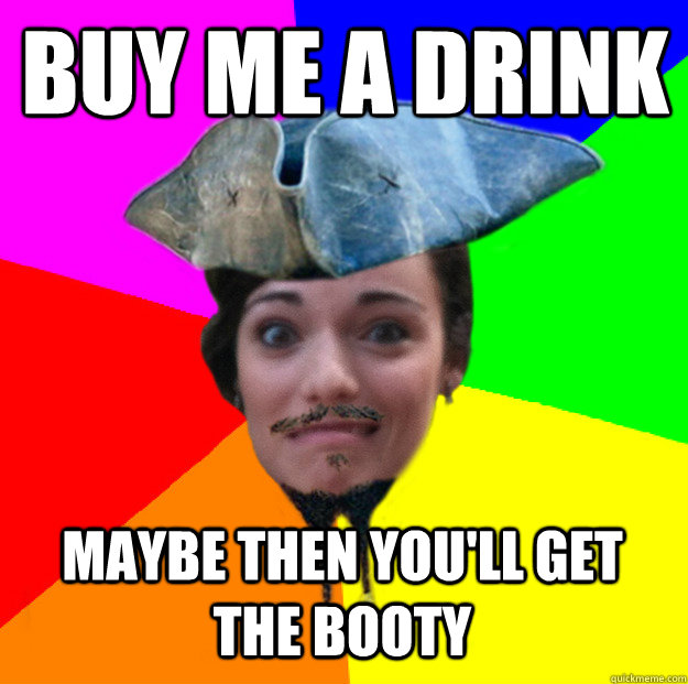 Buy me a drink maybe then you'll get the booty - Buy me a drink maybe then you'll get the booty  Raunchy Pirate