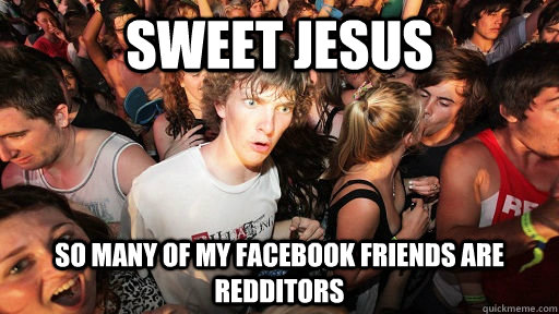 sweet jesus so many of my facebook friends are redditors - sweet jesus so many of my facebook friends are redditors  Sudden Clarity Clarence