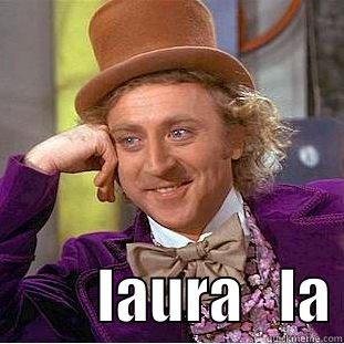 no laugh i forgot ot funny -                     LAURA   LA Condescending Wonka