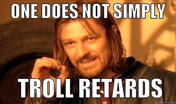    ONE DOES NOT SIMPLY         TROLL RETARDS   One Does Not Simply