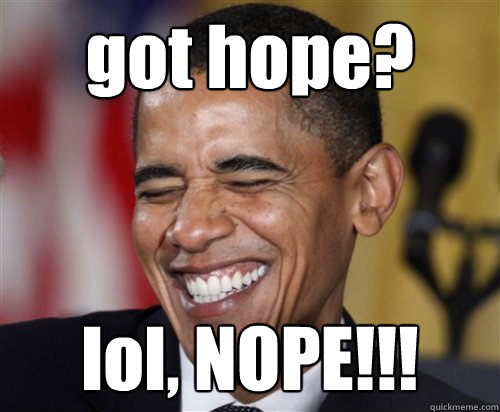 got hope? lol, NOPE!!! - got hope? lol, NOPE!!!  Scumbag Obama