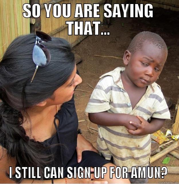 so you are saying - SO YOU ARE SAYING THAT... I STILL CAN SIGN UP FOR AMUN? Skeptical Third World Kid