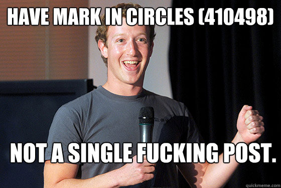 Have Mark in circles (410498) Not a single fucking post.  Scumbag Zuckerberg