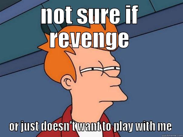 NOT SURE IF REVENGE OR JUST DOESN'T WANT TO PLAY WITH ME Futurama Fry