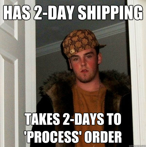 Has 2-day shipping Takes 2-days to 'process' order  Scumbag Steve