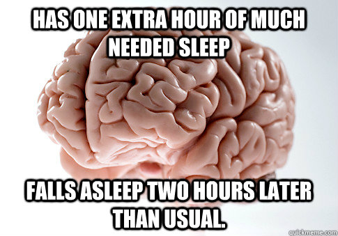 HAS ONE EXTRA HOUR OF MUCH NEEDED SLEEP FALLS ASLEEP TWO HOURS LATER THAN USUAL. - HAS ONE EXTRA HOUR OF MUCH NEEDED SLEEP FALLS ASLEEP TWO HOURS LATER THAN USUAL.  Scumbag Brain