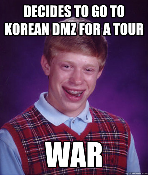 Decides to go to korean dmz for a tour war - Decides to go to korean dmz for a tour war  Bad Luck Brian