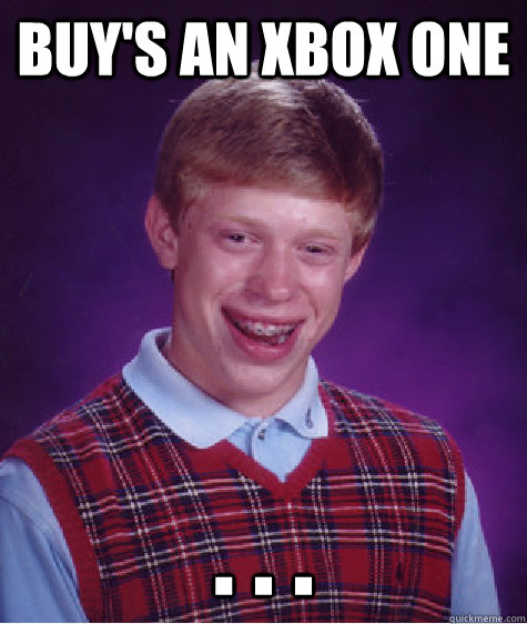 Buy's an xbox one . . .  Bad Luck Brian