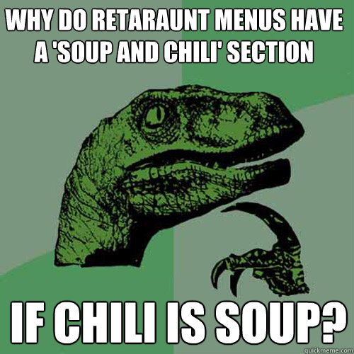 Why do retaraunt menus have  a 'soup and chili' section if chili is soup?  Philosoraptor