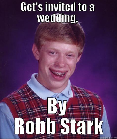 Red wedding! - GET'S INVITED TO A WEDDING, BY  ROBB STARK Bad Luck Brian