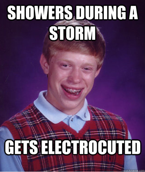 showers during a storm gets electrocuted  Bad Luck Brian