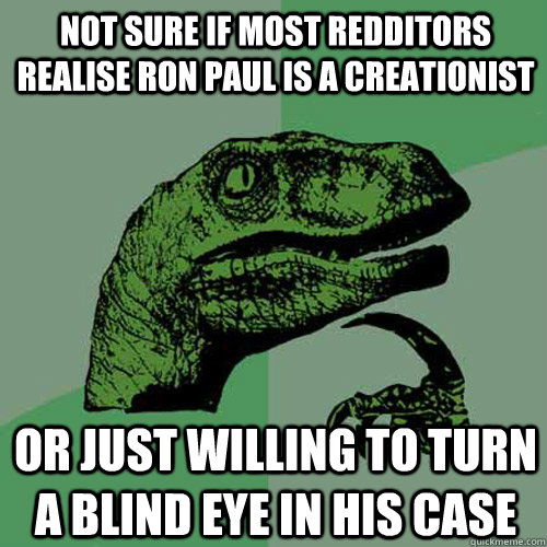 not sure if most redditors realise ron paul is a creationist or just willing to turn a blind eye in his case  Philosoraptor