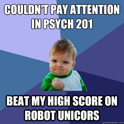 couldn't pay attention in psych 201 Beat my high score on robot unicors  Success Kid