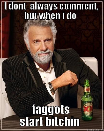 I dont always comment - I DONT  ALWAYS COMMENT, BUT WHEN I DO  FAGGOTS START BITCHIN  The Most Interesting Man In The World