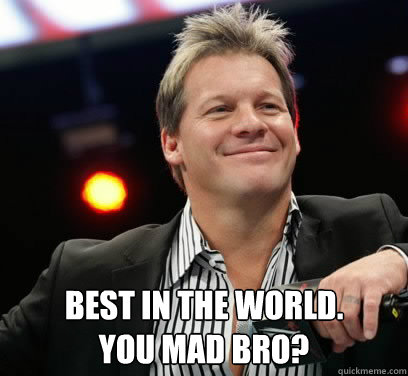 Best in the world.
you mad bro? - Best in the world.
you mad bro?  y u mad y2j