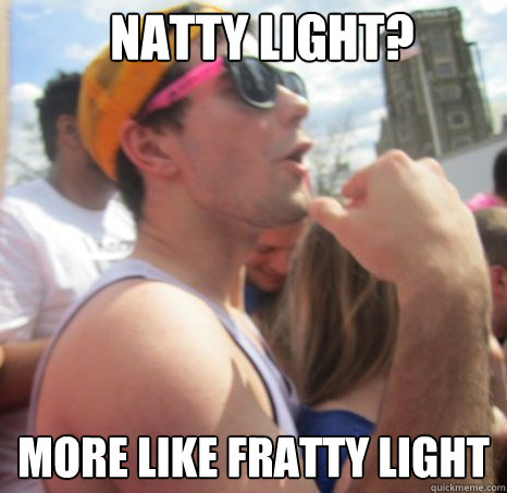 Natty Light? More like fratty light - Natty Light? More like fratty light  Frat Bro Dan