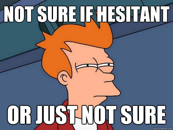 not sure if hesitant or just not sure - not sure if hesitant or just not sure  Futurama Fry