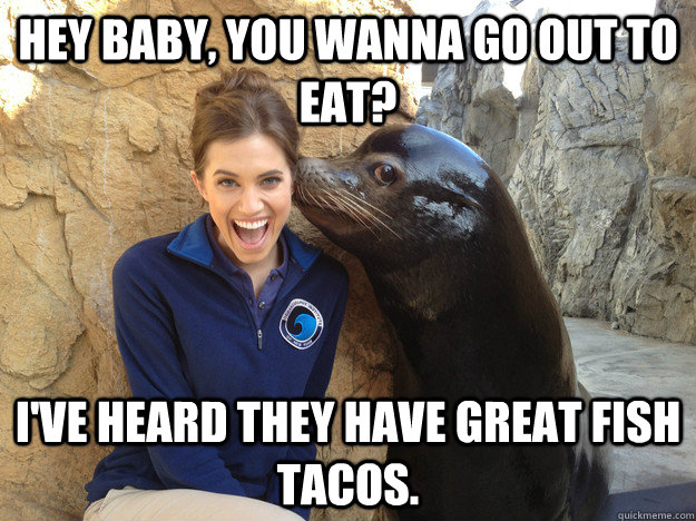 Hey baby, you wanna go out to eat? I've heard they have great fish tacos.  Crazy Secret
