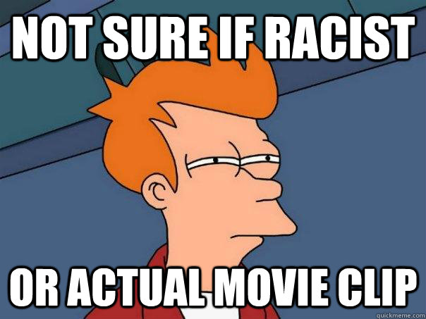 Not sure if racist Or actual movie clip  Futurama Fry