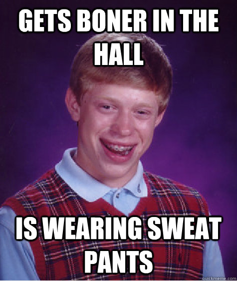 gets boner in the hall is wearing sweat pants  Bad Luck Brian