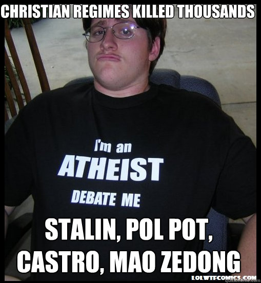 christian regimes killed thousands stalin, pol pot, castro, mao zedong  Scumbag Atheist