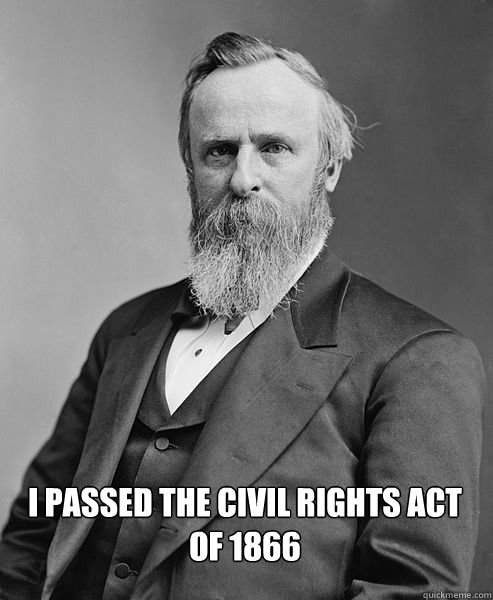 I passed the Civil Rights Act of 1866  hip rutherford b hayes