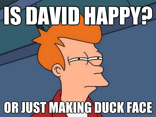 is david happy? or just making duck face  Futurama Fry