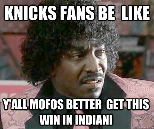 knicks fans be  like Y'ALL MOFOS BETTER  GET THIS WIN IN INDIANI - knicks fans be  like Y'ALL MOFOS BETTER  GET THIS WIN IN INDIANI  Misc