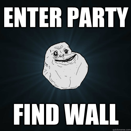 enter party find wall  Forever Alone