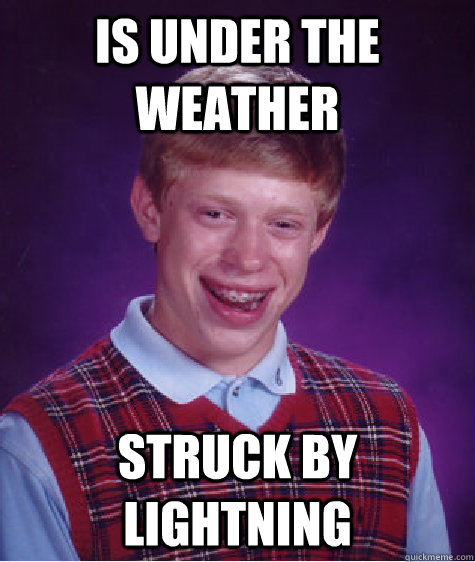 Is under the weather Struck by lightning - Is under the weather Struck by lightning  Bad Luck Brian