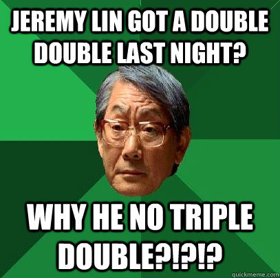 Jeremy Lin got a double double last night? Why He No Triple double?!?!?  High Expectations Asian Father