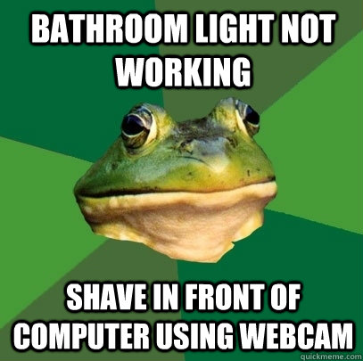 Bathroom light not working Shave in front of computer using webcam - Bathroom light not working Shave in front of computer using webcam  Foul Bachelor Frog