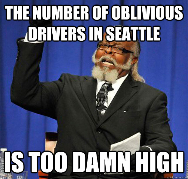 the number of oblivious drivers in Seattle Is too damn high  Jimmy McMillan