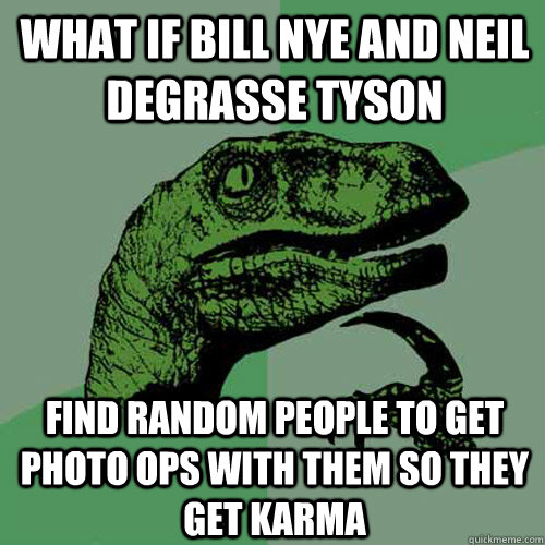 What if Bill Nye and Neil  Degrasse Tyson Find random people to get photo ops with them so they get karma  Philosoraptor