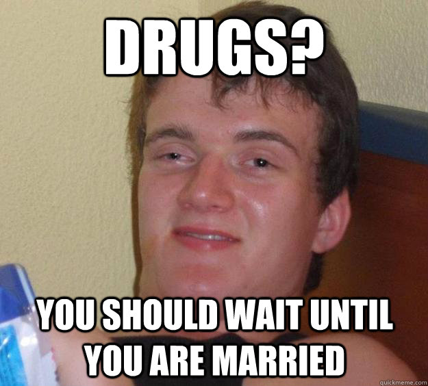 Drugs? You should wait until you are married  10 Guy