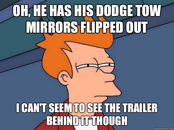 Oh, he has his Dodge tow mirrors flipped out I can't seem to see the trailer behind it though   Futurama Fry