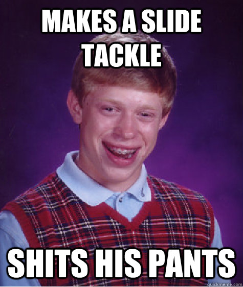 makes a slide tackle shits his pants  Bad Luck Brian