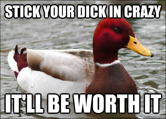 Stick your dick in crazy It'll be worth it  Malicious Advice Mallard