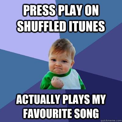 Press Play on shuffled itunes actually plays my favourite song  Success Kid