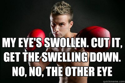 my eye's swollen. cut it, get the swelling down. no, no, the other eye - my eye's swollen. cut it, get the swelling down. no, no, the other eye  Blonde boxer