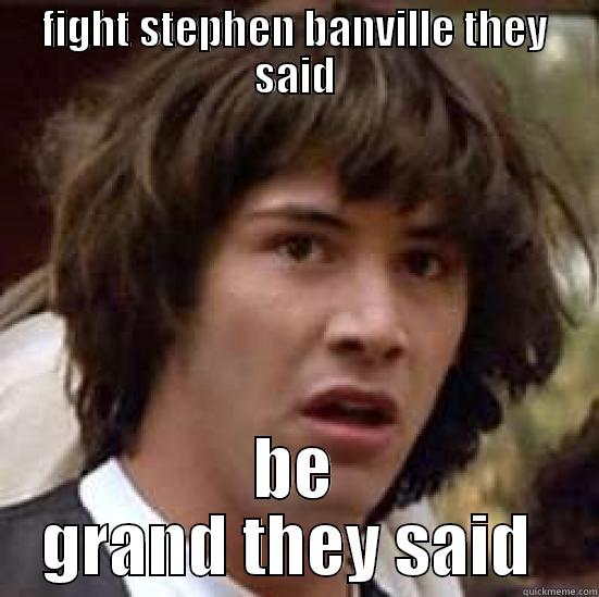 FIGHT STEPHEN BANVILLE THEY SAID BE GRAND THEY SAID  conspiracy keanu