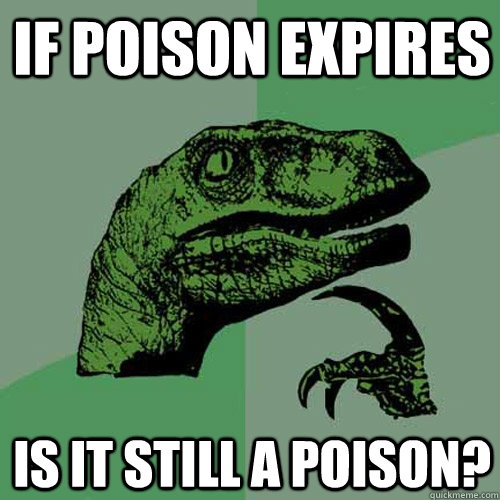 If poison expires Is it still a poison?  Philosoraptor